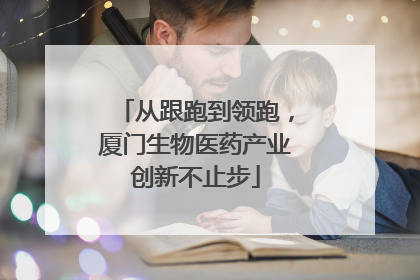 从跟跑到领跑，厦门生物医药产业创新不止步