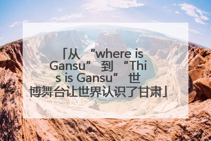 从 “where is Gansu” 到 “This is Gansu” 世博舞台让世界认识了甘肃