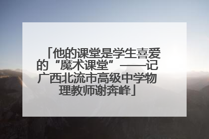 他的课堂是学生喜爱的“魔术课堂”——记广西北流市高级中学物理教师谢奔峰