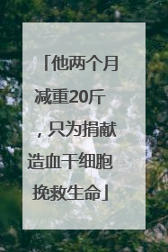 他两个月减重20斤，只为捐献造血干细胞挽救生命