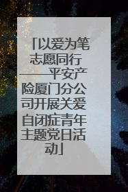 以爱为笔 志愿同行——平安产险厦门分公司开展关爱自闭症青年主题党日活动