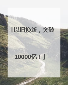 以旧换新，突破10000亿！