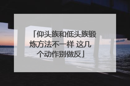 仰头族和低头族锻炼方法不一样 这几个动作别做反