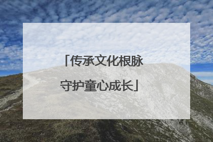 传承文化根脉 守护童心成长