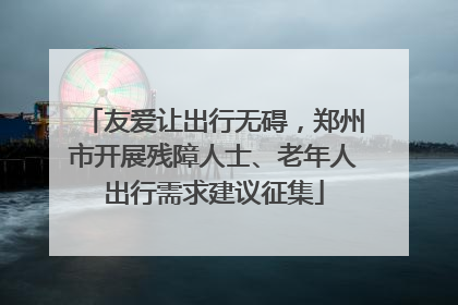 友爱让出行无碍，郑州市开展残障人士、老年人出行需求建议征集