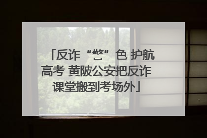 反诈“警”色 护航高考 黄陂公安把反诈课堂搬到考场外