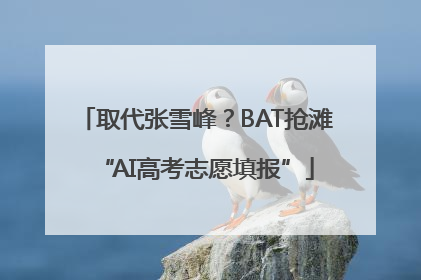 取代张雪峰？BAT抢滩“AI高考志愿填报”