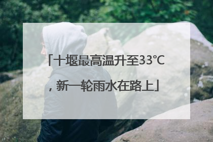 十堰最高温升至33℃，新一轮雨水在路上