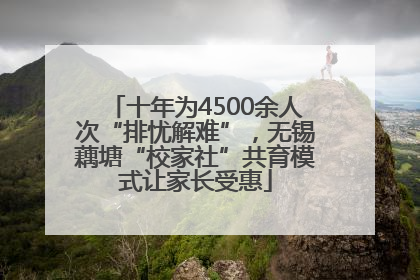 十年为4500余人次“排忧解难”，无锡藕塘“校家社”共育模式让家长受惠