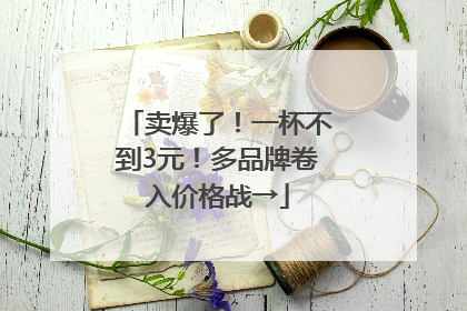 卖爆了！一杯不到3元！多品牌卷入价格战→