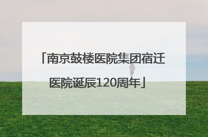 南京鼓楼医院集团宿迁医院诞辰120周年
