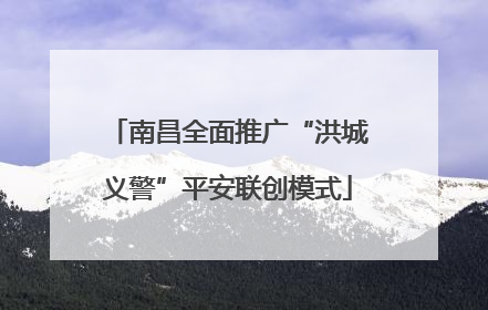 南昌全面推广“洪城义警”平安联创模式