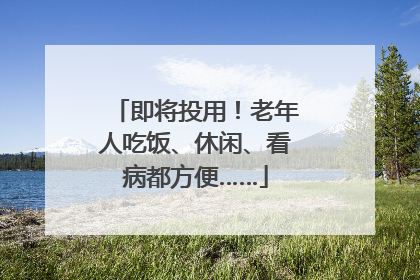即将投用！老年人吃饭、休闲、看病都方便……