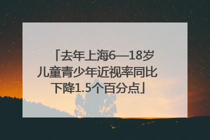 去年上海6—18岁儿童青少年近视率同比下降1.5个百分点