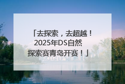 去探索，去超越！2025年DS自然探索赛青岛开赛！