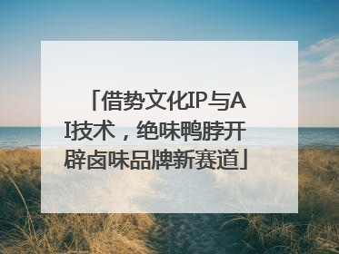 借势文化IP与AI技术，绝味鸭脖开辟卤味品牌新赛道