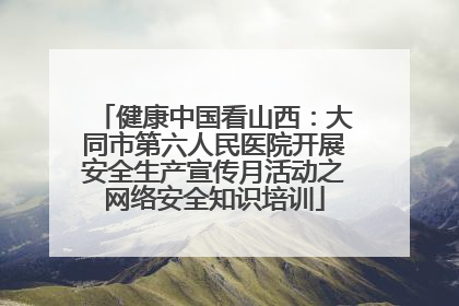 健康中国看山西：大同市第六人民医院开展安全生产宣传月活动之网络安全知识培训