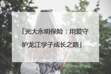 光大永明保险：用爱守护龙江学子成长之路