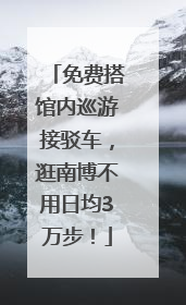 免费搭馆内巡游接驳车，逛南博不用日均3万步！