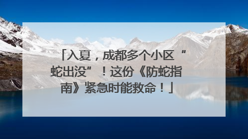 入夏，成都多个小区“蛇出没”！这份《防蛇指南》紧急时能救命！