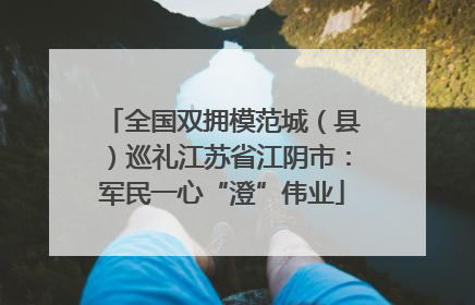 全国双拥模范城（县）巡礼江苏省江阴市：军民一心“澄”伟业