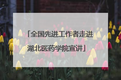 全国先进工作者走进湖北医药学院宣讲