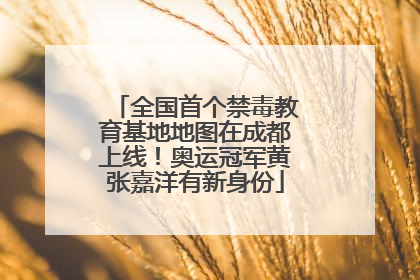 全国首个禁毒教育基地地图在成都上线！奥运冠军黄张嘉洋有新身份
