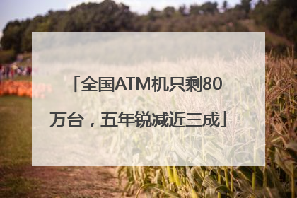 全国ATM机只剩80万台，五年锐减近三成