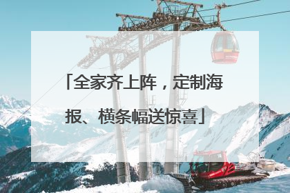 全家齐上阵，定制海报、横条幅送惊喜