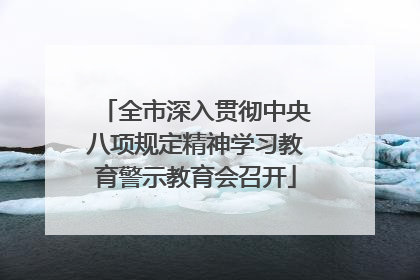 全市深入贯彻中央八项规定精神学习教育警示教育会召开