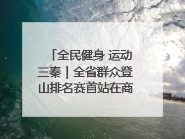 全民健身 运动三秦｜全省群众登山排名赛首站在商州江山举行