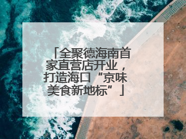 全聚德海南首家直营店开业，打造海口“京味美食新地标”
