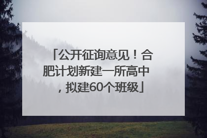 公开征询意见！合肥计划新建一所高中，拟建60个班级