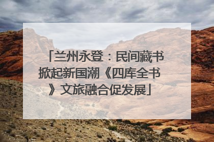 兰州永登：民间藏书掀起新国潮《四库全书》文旅融合促发展