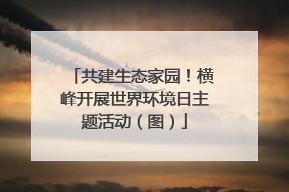 共建生态家园！横峰开展世界环境日主题活动（图）