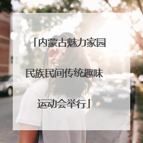 内蒙古魅力家园民族民间传统趣味运动会举行