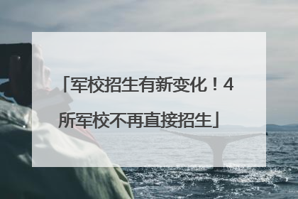 军校招生有新变化！4所军校不再直接招生