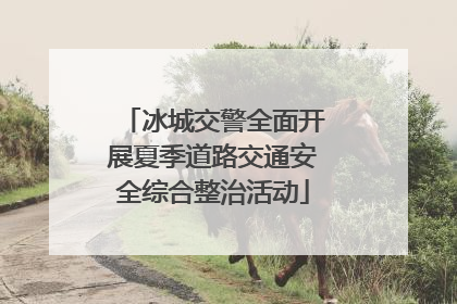 冰城交警全面开展夏季道路交通安全综合整治活动