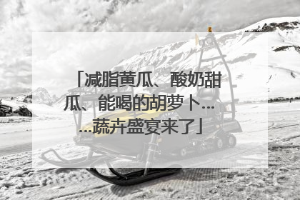 减脂黄瓜、酸奶甜瓜、能喝的胡萝卜……蔬卉盛宴来了