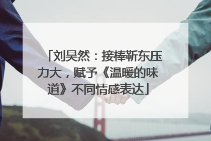 刘昊然：接棒靳东压力大，赋予《温暖的味道》不同情感表达