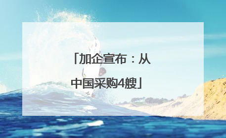 加企宣布：从中国采购4艘