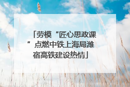 劳模“匠心思政课”点燃中铁上海局潍宿高铁建设热情