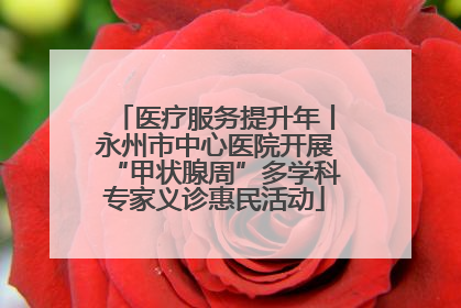 医疗服务提升年丨永州市中心医院开展“甲状腺周”多学科专家义诊惠民活动
