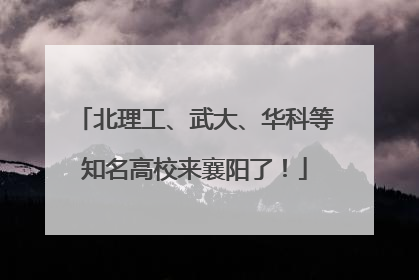 北理工、武大、华科等知名高校来襄阳了！