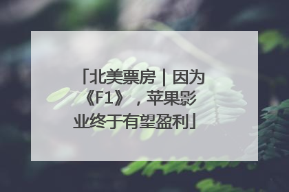 北美票房｜因为《F1》，苹果影业终于有望盈利