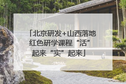 北京研发+山西落地 红色研学课程“活”起来“实”起来