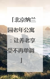 北京纳兰园老年公寓：让养老享受不再单调