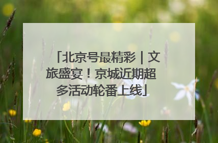 北京号最精彩｜文旅盛宴！京城近期超多活动轮番上线