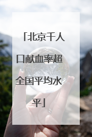 北京千人口献血率超全国平均水平
