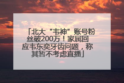 北大“韦神”账号粉丝破200万！家属回应韦东奕牙齿问题，称其暂不考虑直播